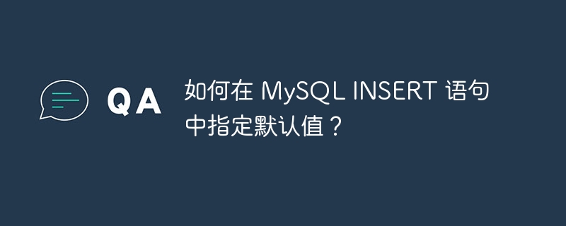 如何在 mysql insert 语句中指定默认值?