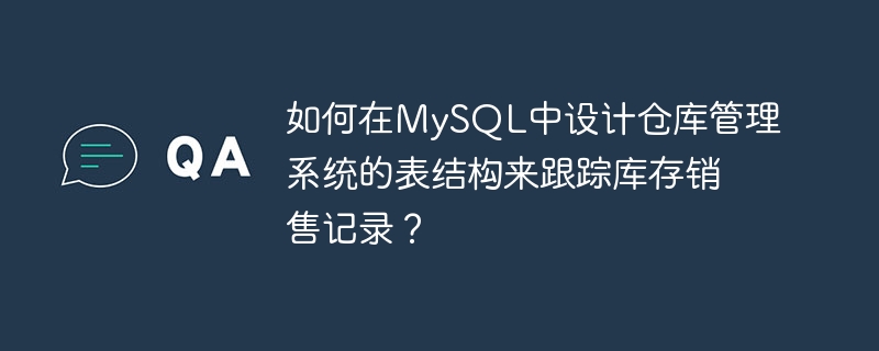 如何在MySQL中设计仓库管理系统的表结构来跟踪库存销售记录？