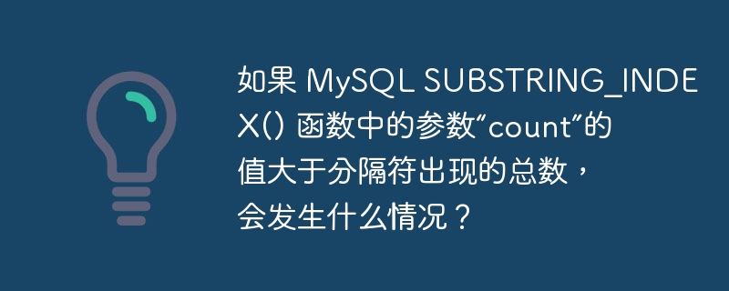如果 mysql substring_index() 函数中的参数“count”的值大于分隔符出现的总数,会发生什么情况?