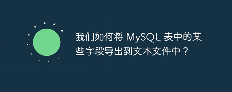 我们如何将 mysql 表中的某些字段导出到文本文件中？