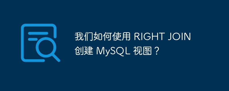 我们如何使用 RIGHT JOIN 创建 MySQL 视图？