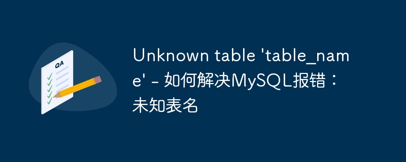 Unknown table 'table_name' - 如何解决MySQL报错：未知表名