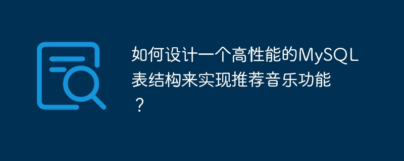 如何设计一个高性能的mysql表结构来实现推荐音乐功能？