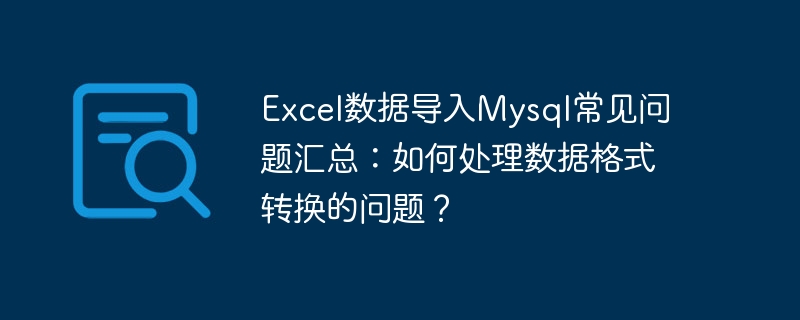 Excel数据导入Mysql常见问题汇总：如何处理数据格式转换的问题？