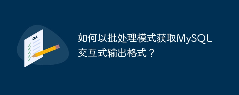 如何以批处理模式获取mysql交互式输出格式？