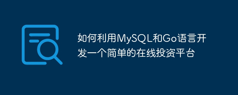 如何利用mysql和go语言开发一个简单的在线投资平台