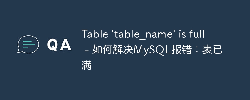 table \'table_name\' is full - 如何解决mysql报错:表已满