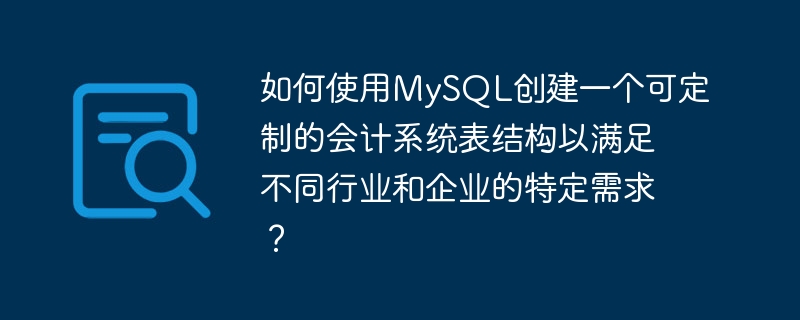 如何使用mysql创建一个可定制的会计系统表结构以满足不同行业和企业的特定需求？