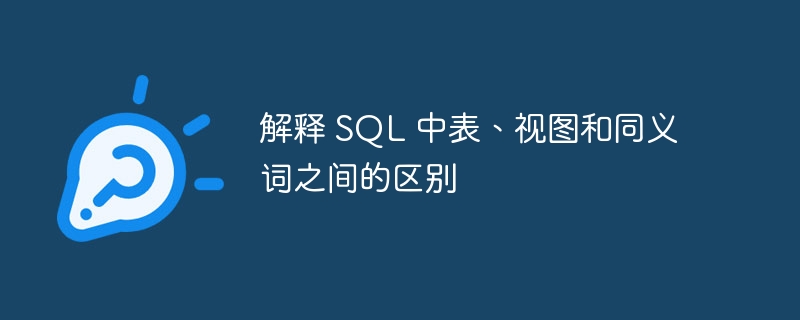 解释 sql 中表、视图和同义词之间的区别
