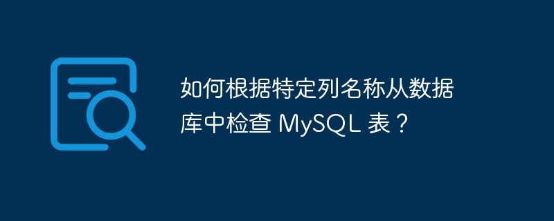 如何根据特定列名称从数据库中检查 MySQL 表？