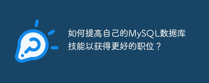 如何提高自己的mysql数据库技能以获得更好的职位?