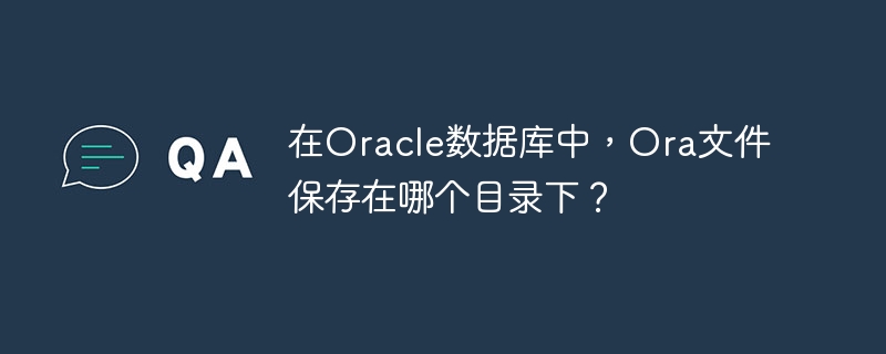 在oracle数据库中,ora文件保存在哪个目录下?