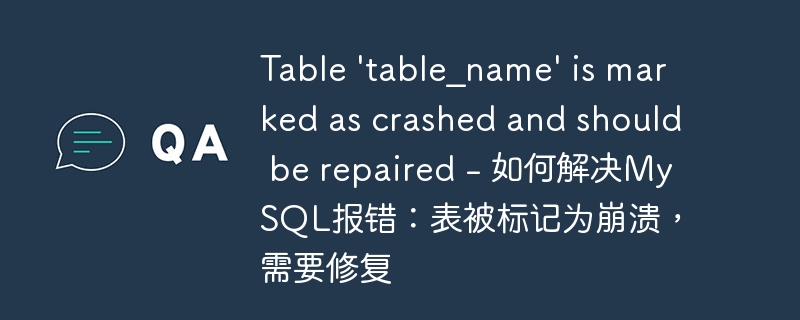 table \'table_name\' is marked as crashed and should be repaired - 如何解决mysql报错:表被标记为崩溃,需要修复