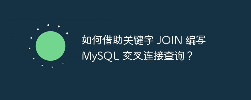 如何借助关键字 JOIN 编写 MySQL 交叉连接查询？