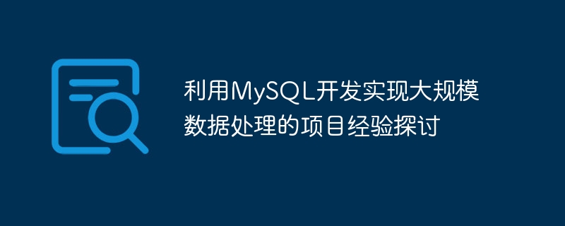 利用MySQL开发实现大规模数据处理的项目经验探讨