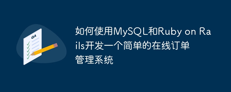 如何使用mysql和ruby on rails开发一个简单的在线订单管理系统