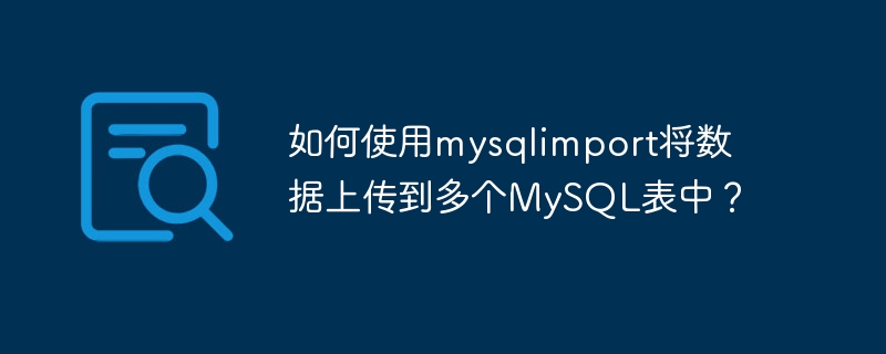 如何使用mysqlimport将数据上传到多个mysql表中？