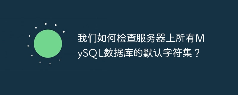 我们如何检查服务器上所有mysql数据库的默认字符集?