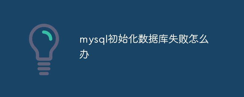 mysql初始化数据库失败怎么办
