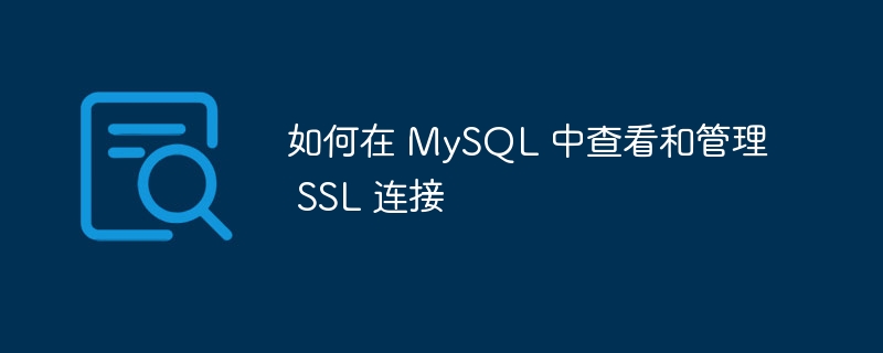 如何在 mysql 中查看和管理 ssl 连接