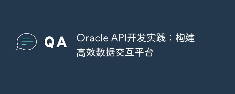 oracle api开发实践:构建高效数据交互平台
