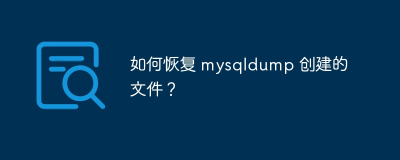如何恢复 mysqldump 创建的文件?