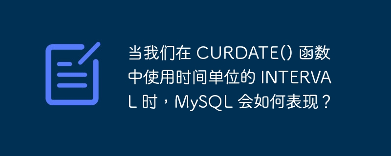 当我们在 curdate() 函数中使用时间单位的 interval 时,mysql 会如何表现?