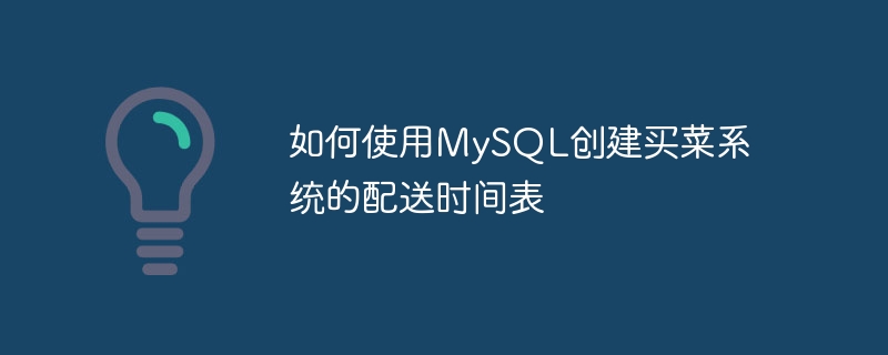 如何使用MySQL创建买菜系统的配送时间表