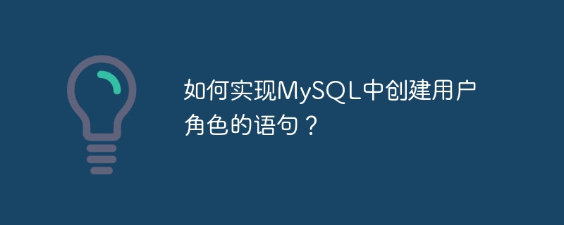 如何实现mysql中创建用户角色的语句？