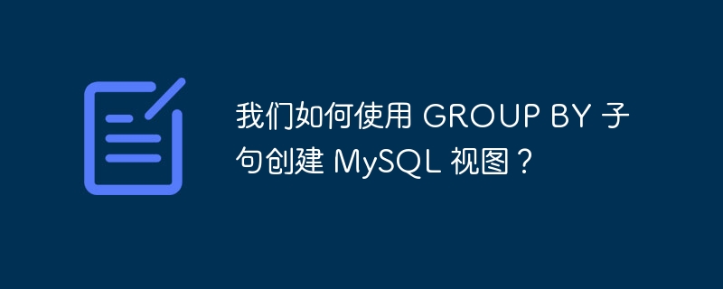 我们如何使用 group by 子句创建 mysql 视图?