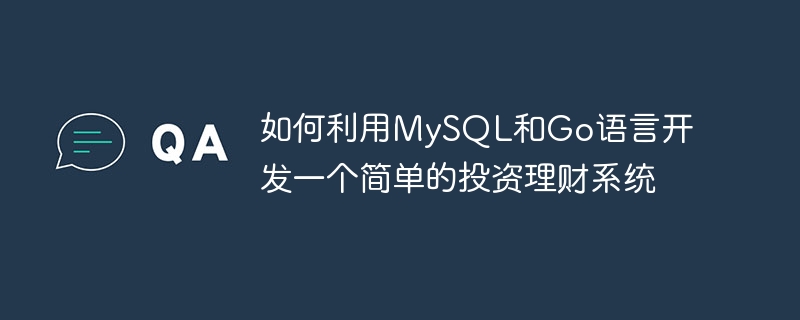如何利用mysql和go语言开发一个简单的投资理财系统