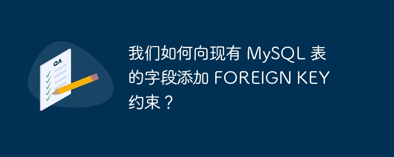 我们如何向现有 mysql 表的字段添加 foreign key 约束?