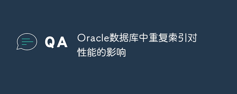 Oracle数据库中重复索引对性能的影响