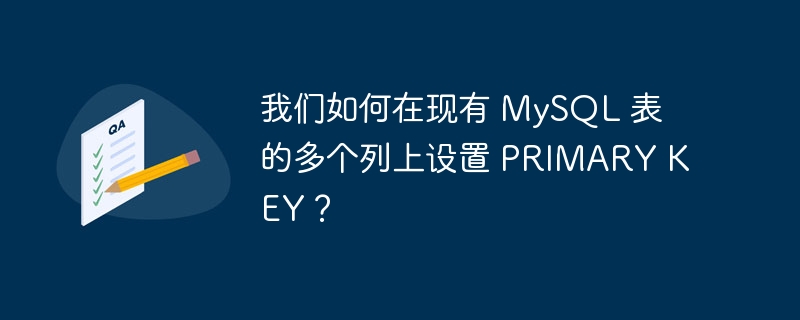 我们如何在现有 mysql 表的多个列上设置 primary key？