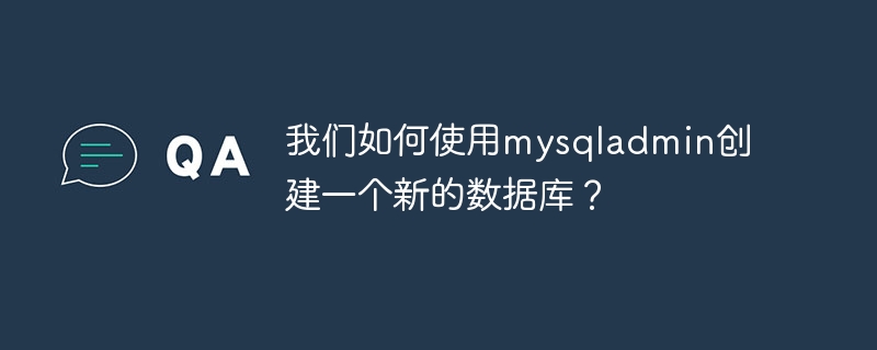 我们如何使用mysqladmin创建一个新的数据库?