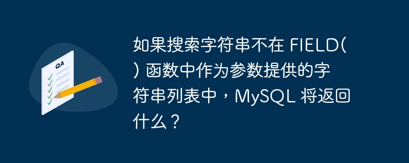 如果搜索字符串不在 field() 函数中作为参数提供的字符串列表中,mysql 将返回什么?