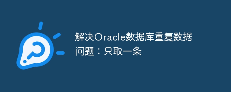 解决oracle数据库重复数据问题:只取一条