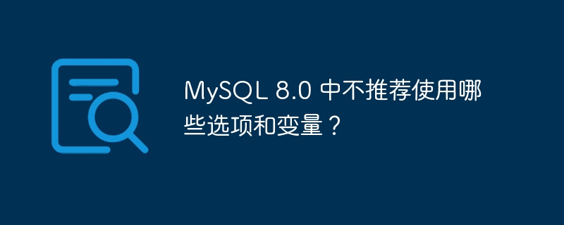 mysql 8.0 中不推荐使用哪些选项和变量?