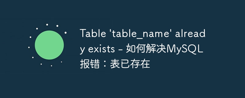 Table 'table_name' already exists - 如何解决MySQL报错：表已存在