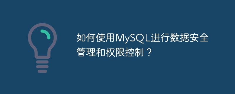 如何使用mysql进行数据安全管理和权限控制?