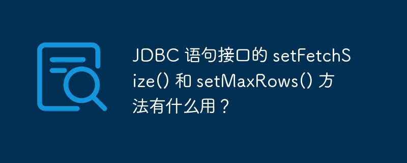 jdbc 语句接口的 setfetchsize() 和 setmaxrows() 方法有什么用？