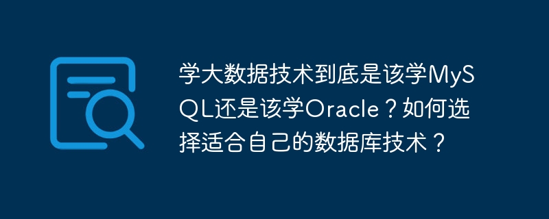 学大数据技术到底是该学MySQL还是该学Oracle？如何选择适合自己的数据库技术？