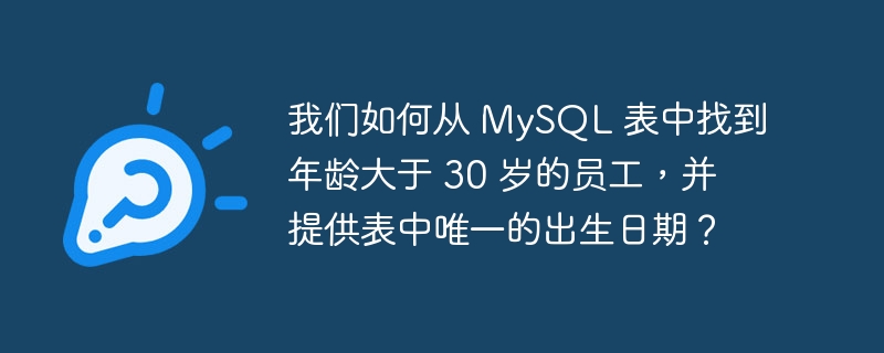 我们如何从 MySQL 表中找到年龄大于 30 岁的员工，并提供表中唯一的出生日期？