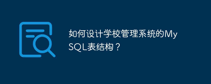 如何设计学校管理系统的mysql表结构?