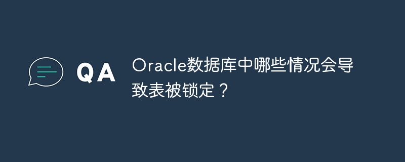 oracle数据库中哪些情况会导致表被锁定?