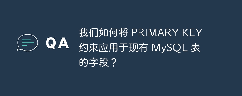 我们如何将 primary key 约束应用于现有 mysql 表的字段？