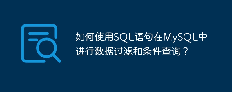 如何使用SQL语句在MySQL中进行数据过滤和条件查询？