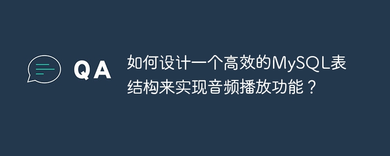 如何设计一个高效的mysql表结构来实现音频播放功能？