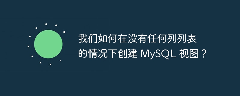 我们如何在没有任何列列表的情况下创建 MySQL 视图？