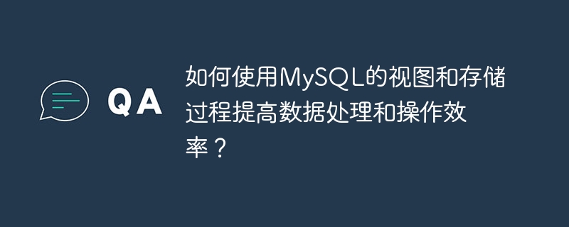 如何使用MySQL的视图和存储过程提高数据处理和操作效率？
